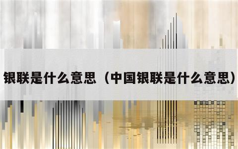 银联是什么意思（中国银联是什么意思）