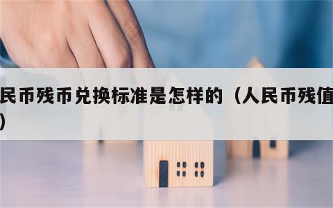 人民币残币兑换标准是怎样的（人民币残值兑换）