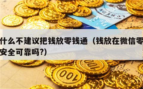 为什么不建议把钱放零钱通（钱放在微信零钱通安全可靠吗?）