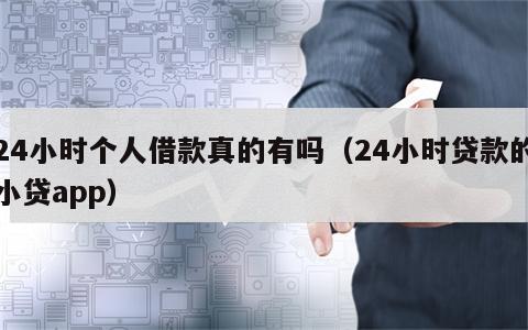 24小时个人借款真的有吗（24小时贷款的小贷app）