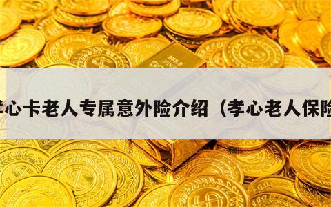 孝心卡老人专属意外险介绍（孝心老人保险）
