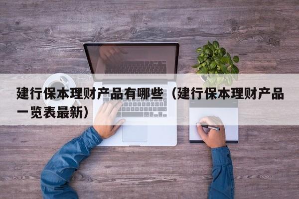 建行保本理财产品有哪些（建行保本理财产品一览表最新）