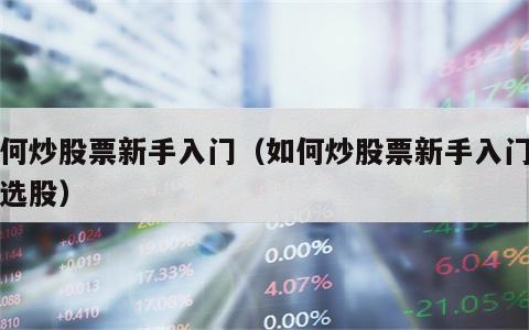 如何炒股票新手入门（如何炒股票新手入门如何选股）