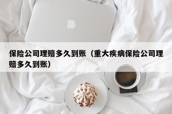 保险公司理赔多久到账（重大疾病保险公司理赔多久到账）