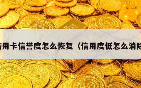 信用卡信誉度怎么恢复（信用度低怎么消除）