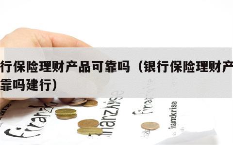 银行保险理财产品可靠吗（银行保险理财产品可靠吗建行）