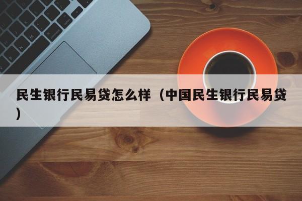 民生银行民易贷怎么样（中国民生银行民易贷）