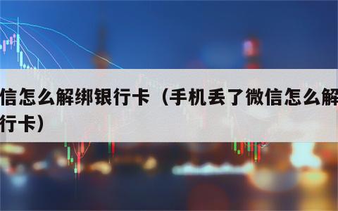 微信怎么解绑银行卡（手机丢了微信怎么解绑银行卡）