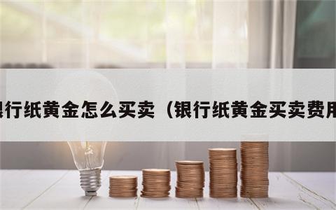 银行纸黄金怎么买卖（银行纸黄金买卖费用）