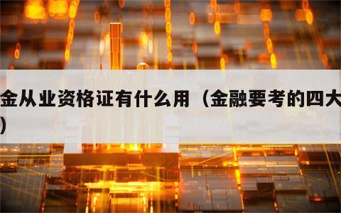 基金从业资格证有什么用（金融要考的四大证书）
