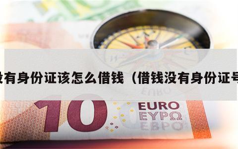 没有身份证该怎么借钱（借钱没有身份证号）