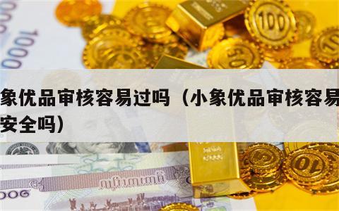 小象优品审核容易过吗（小象优品审核容易过吗安全吗）