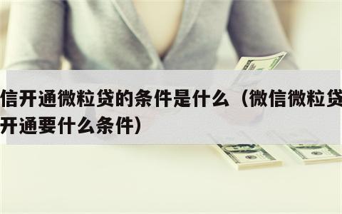 微信开通微粒贷的条件是什么（微信微粒贷如何开通要什么条件）