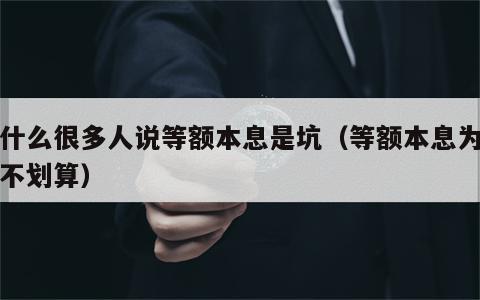 为什么很多人说等额本息是坑（等额本息为什么不划算）